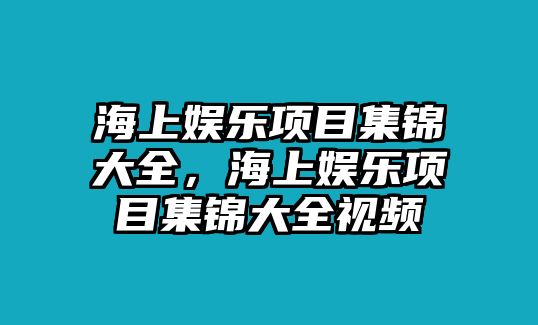 海上娛樂(lè )項目集錦大全，海上娛樂(lè )項目集錦大全視頻