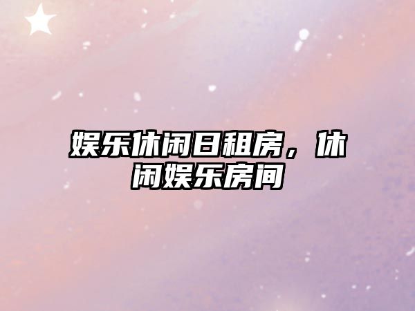 娛樂(lè )休閑日租房，休閑娛樂(lè )房間