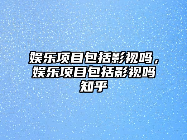 娛樂(lè )項目包括影視嗎，娛樂(lè )項目包括影視嗎知乎