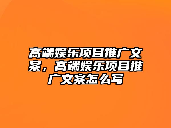 高端娛樂(lè )項目推廣文案，高端娛樂(lè )項目推廣文案怎么寫(xiě)