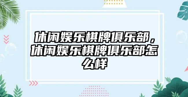 休閑娛樂(lè )棋牌俱樂(lè )部，休閑娛樂(lè )棋牌俱樂(lè )部怎么樣