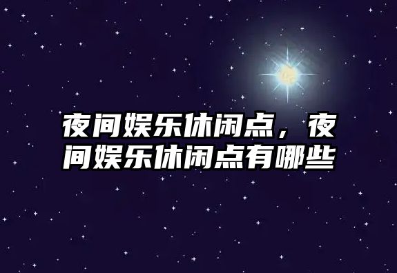 夜間娛樂(lè )休閑點(diǎn)，夜間娛樂(lè )休閑點(diǎn)有哪些