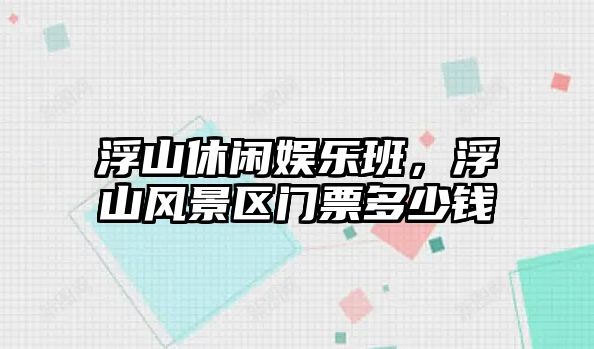 浮山休閑娛樂(lè )班，浮山風(fēng)景區門(mén)票多少錢(qián)