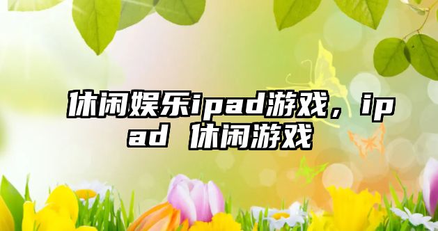 休閑娛樂(lè )ipad游戲，ipad 休閑游戲