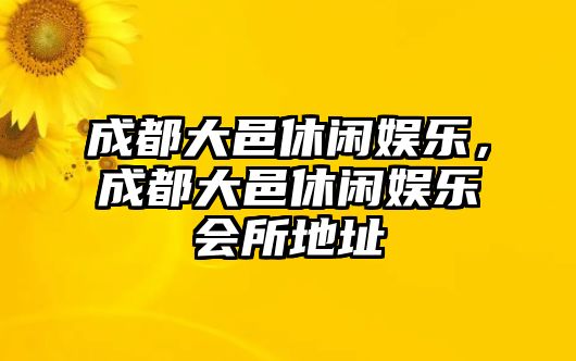 成都大邑休閑娛樂(lè )，成都大邑休閑娛樂(lè )會(huì )所地址