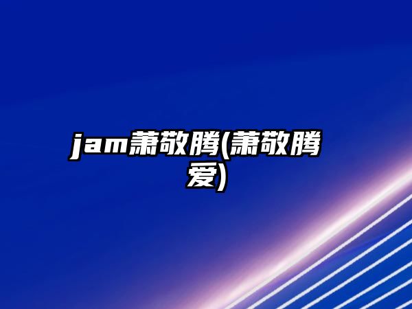 jam蕭敬騰(蕭敬騰 愛(ài))