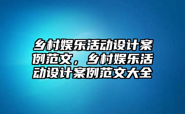 鄉村娛樂(lè )活動(dòng)設計案例范文，鄉村娛樂(lè )活動(dòng)設計案例范文大全