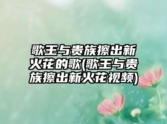 歌王與貴族擦出新火花的歌(歌王與貴族擦出新火花視頻)