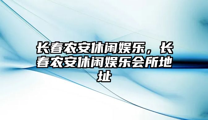 長(cháng)春農安休閑娛樂(lè )，長(cháng)春農安休閑娛樂(lè )會(huì )所地址