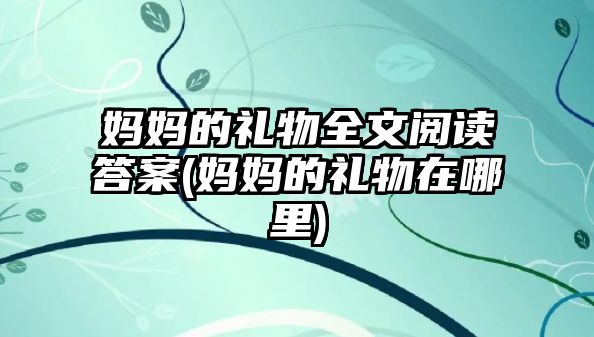 媽媽的禮物全文閱讀答案(媽媽的禮物在哪里)