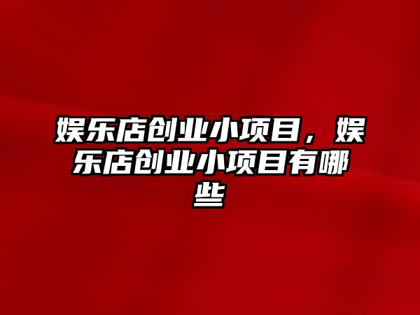 娛樂(lè )店創(chuàng  )業(yè)小項目，娛樂(lè )店創(chuàng  )業(yè)小項目有哪些