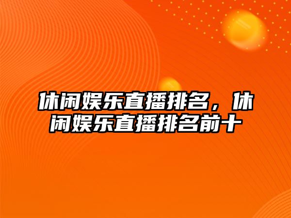 休閑娛樂(lè )直播排名，休閑娛樂(lè )直播排名前十