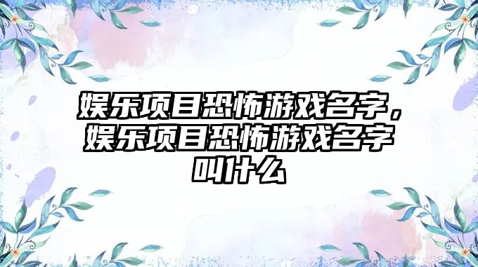 娛樂(lè )項目恐怖游戲名字，娛樂(lè )項目恐怖游戲名字叫什么