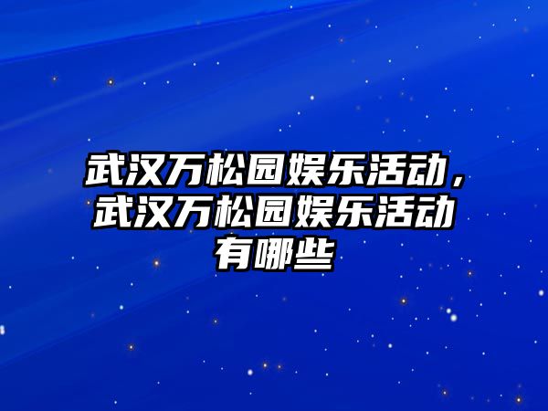 武漢萬(wàn)松園娛樂(lè )活動(dòng)，武漢萬(wàn)松園娛樂(lè )活動(dòng)有哪些