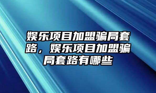 娛樂(lè )項目加盟騙局套路，娛樂(lè )項目加盟騙局套路有哪些