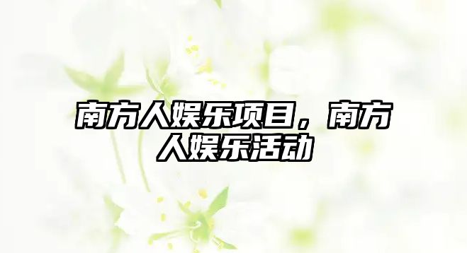 南方人娛樂(lè )項目，南方人娛樂(lè )活動(dòng)