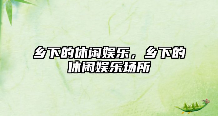 鄉下的休閑娛樂(lè )，鄉下的休閑娛樂(lè )場(chǎng)所