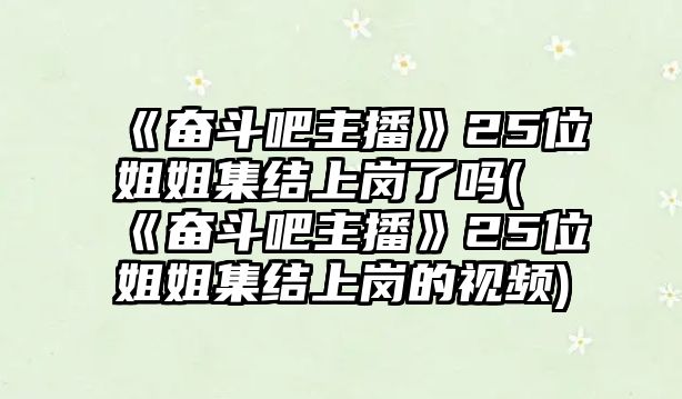 《奮斗吧主播》25位姐姐集結上崗了嗎(《奮斗吧主播》25位姐姐集結上崗的視頻)