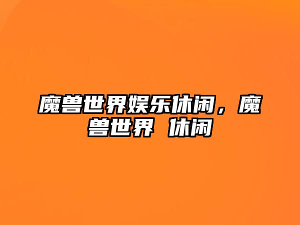 魔獸世界娛樂(lè )休閑，魔獸世界 休閑