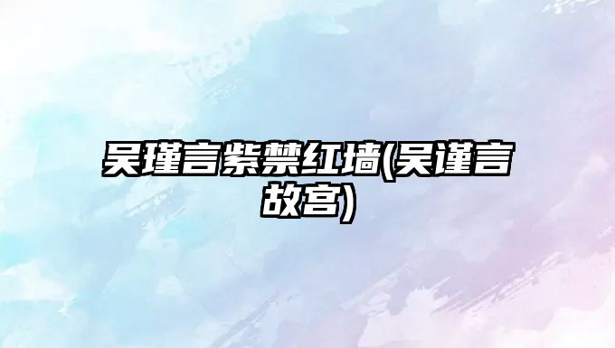 吳瑾言紫禁紅墻(吳謹言故宮)