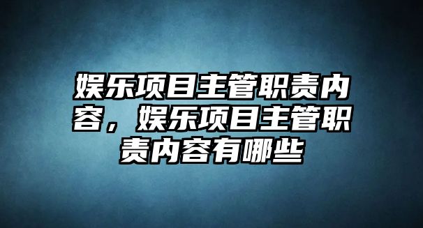 娛樂(lè )項目主管職責內容，娛樂(lè )項目主管職責內容有哪些