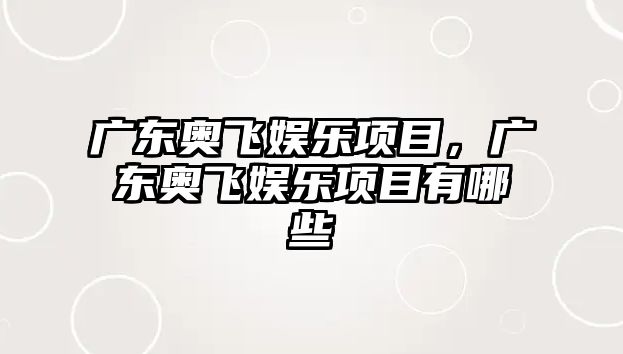 廣東奧飛娛樂(lè )項目，廣東奧飛娛樂(lè )項目有哪些