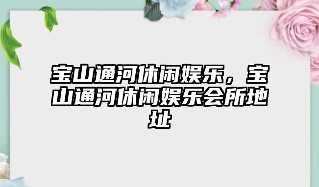 寶山通河休閑娛樂(lè )，寶山通河休閑娛樂(lè )會(huì )所地址