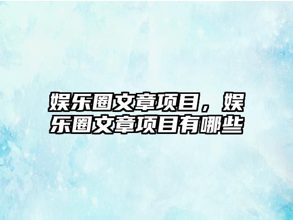 娛樂(lè )圈文章項目，娛樂(lè )圈文章項目有哪些