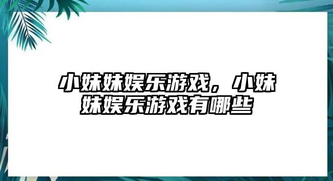 小妹妹娛樂(lè )游戲，小妹妹娛樂(lè )游戲有哪些