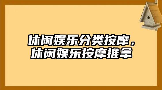 休閑娛樂(lè )分類(lèi)按摩，休閑娛樂(lè )按摩推拿