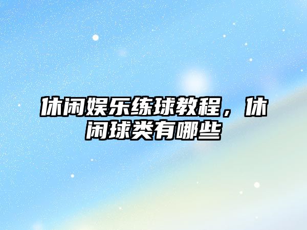 休閑娛樂(lè )練球教程，休閑球類(lèi)有哪些