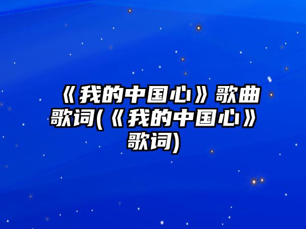 《我的中國心》歌曲歌詞(《我的中國心》歌詞)