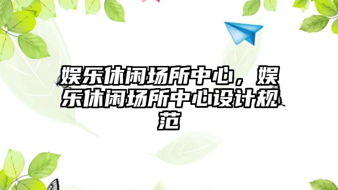 娛樂(lè )休閑場(chǎng)所中心，娛樂(lè )休閑場(chǎng)所中心設計規范