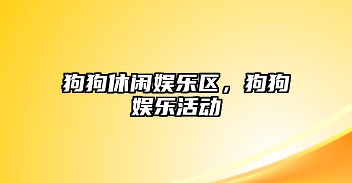 狗狗休閑娛樂(lè )區，狗狗娛樂(lè )活動(dòng)