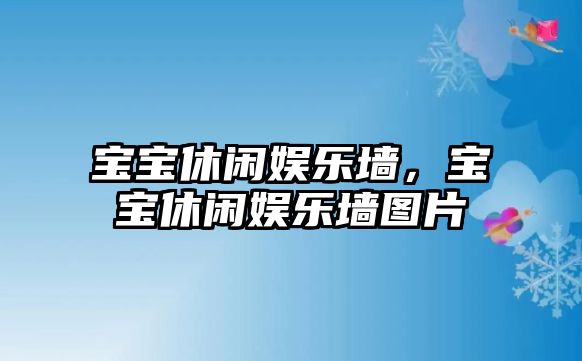 寶寶休閑娛樂(lè )墻，寶寶休閑娛樂(lè )墻圖片