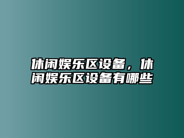 休閑娛樂(lè )區設備，休閑娛樂(lè )區設備有哪些