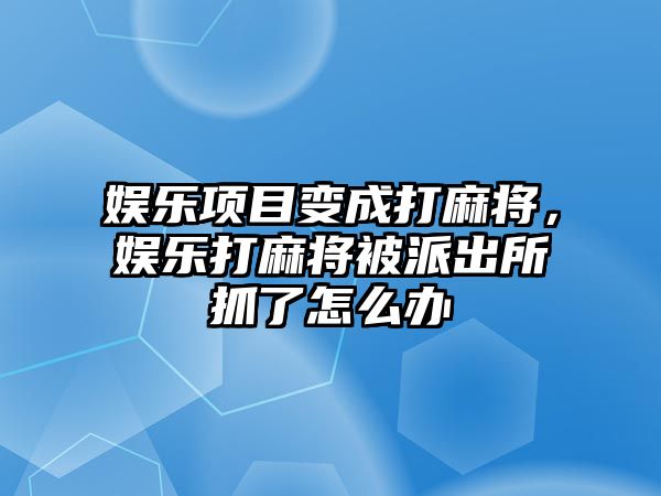 娛樂(lè )項目變成打麻將，娛樂(lè )打麻將被派出所抓了怎么辦