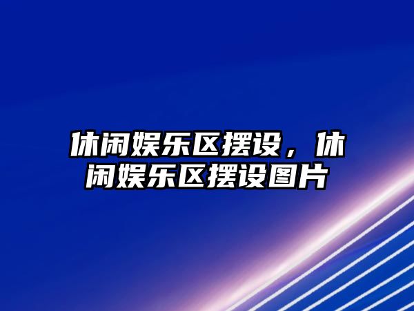 休閑娛樂(lè )區擺設，休閑娛樂(lè )區擺設圖片