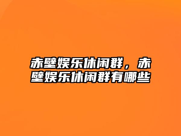 赤壁娛樂(lè )休閑群，赤壁娛樂(lè )休閑群有哪些