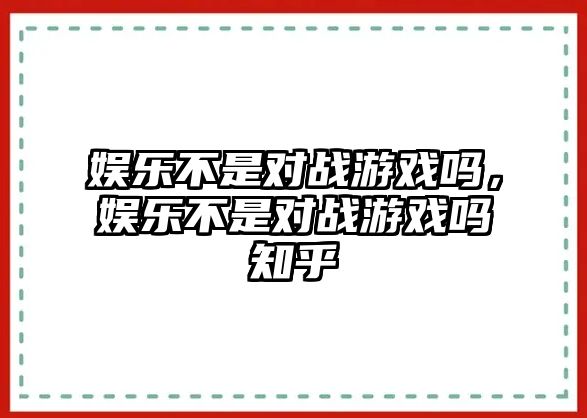 娛樂(lè )不是對戰游戲嗎，娛樂(lè )不是對戰游戲嗎知乎