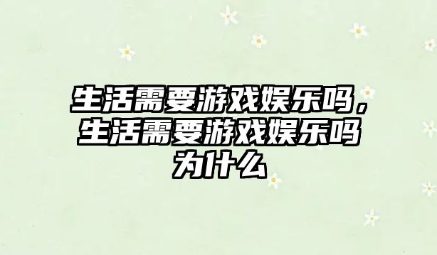 生活需要游戲娛樂(lè )嗎，生活需要游戲娛樂(lè )嗎為什么