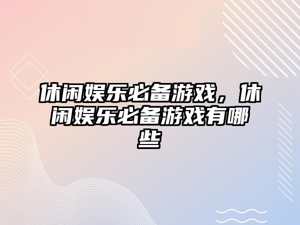 休閑娛樂(lè )必備游戲，休閑娛樂(lè )必備游戲有哪些