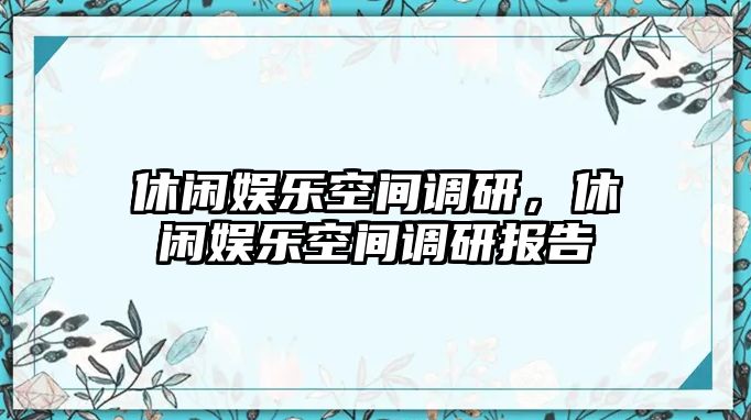 休閑娛樂(lè )空間調研，休閑娛樂(lè )空間調研報告