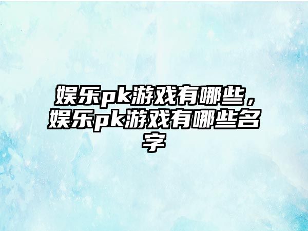 娛樂(lè )pk游戲有哪些，娛樂(lè )pk游戲有哪些名字