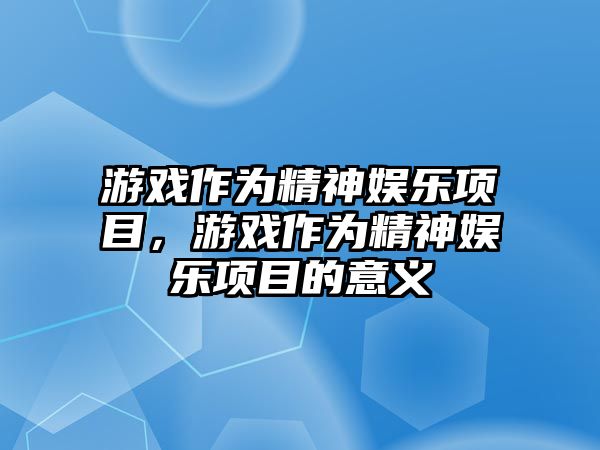 游戲作為精神娛樂(lè )項目，游戲作為精神娛樂(lè )項目的意義