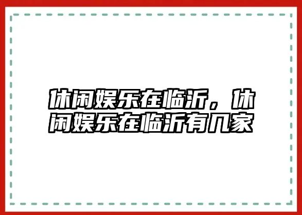 休閑娛樂(lè )在臨沂，休閑娛樂(lè )在臨沂有幾家