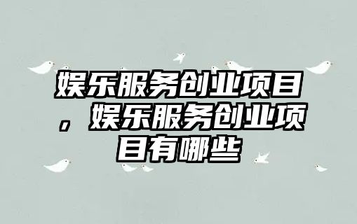 娛樂(lè )服務(wù)創(chuàng  )業(yè)項目，娛樂(lè )服務(wù)創(chuàng  )業(yè)項目有哪些