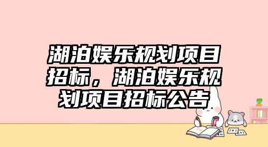 湖泊娛樂(lè )規劃項目招標，湖泊娛樂(lè )規劃項目招標公告