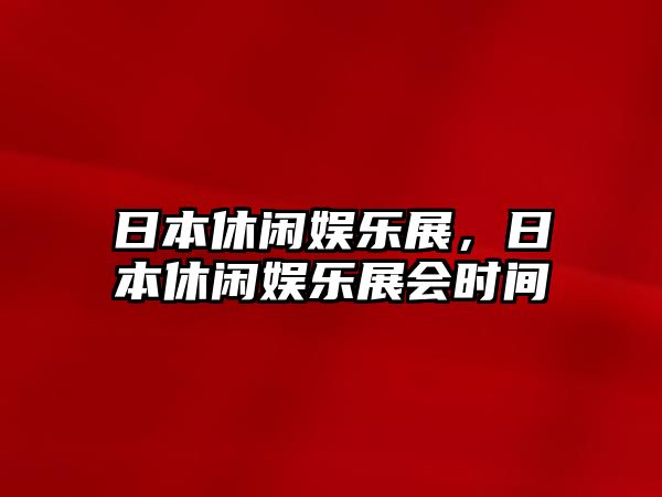 日本休閑娛樂(lè )展，日本休閑娛樂(lè )展會(huì )時(shí)間