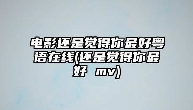 電影還是覺(jué)得你最好粵語(yǔ)在線(xiàn)(還是覺(jué)得你最好 mv)